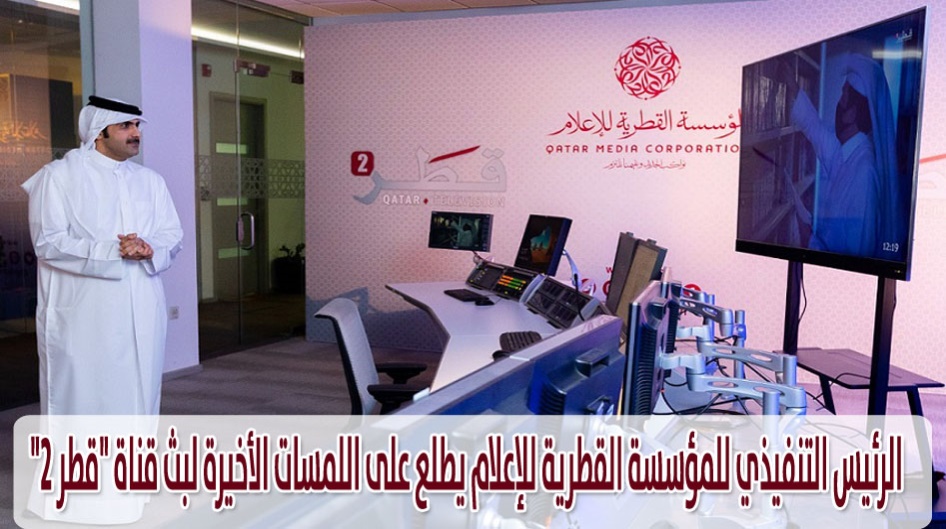 الرئيس التنفيذي للمؤسسة القطرية للإعلام يطلع على اللمسات الأخيرة لبث قناة "قطر 2"