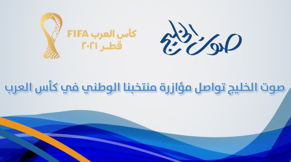 صوت الخليج تواصل مؤازرة منتخبنا الوطني في كأس العرب .