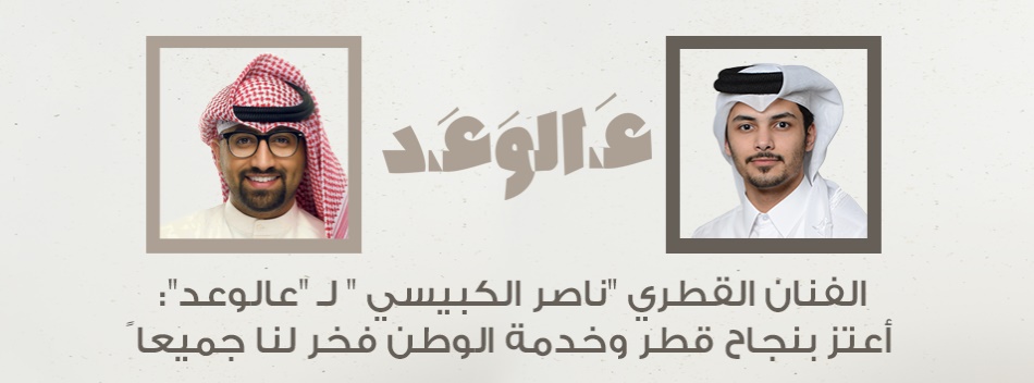 الفنان القطري "ناصر الكبيسي " لـ "عالوعد":أعتز بنجاح قطر وخدمة الوطن فخر لنا جميعا