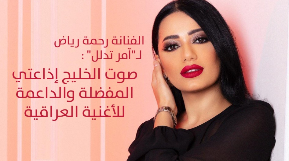 الفنانة رحمة رياض لـ"آمر تدلل" : صوت الخليج إذاعتي المفضلة والداعمة للأغنية العراقية