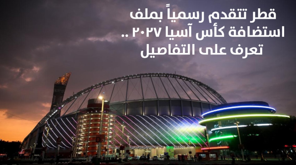 قطر تتقدم رسمياً بملف استضافة كأس آسيا 2027 .. تعرف على التفاصيل