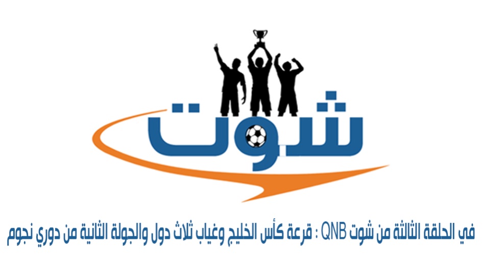 : قرعة كأس الخليج وغياب ثلاث دول والجولة الثانية من دوري نجوم QNB في الحلقة الثالثة من شوت