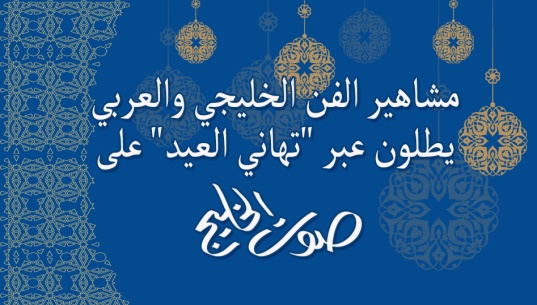  مشاهير الفن الخليجي والعربي يطلون عبر "تهاني العيد"  على "صوت الخليج"