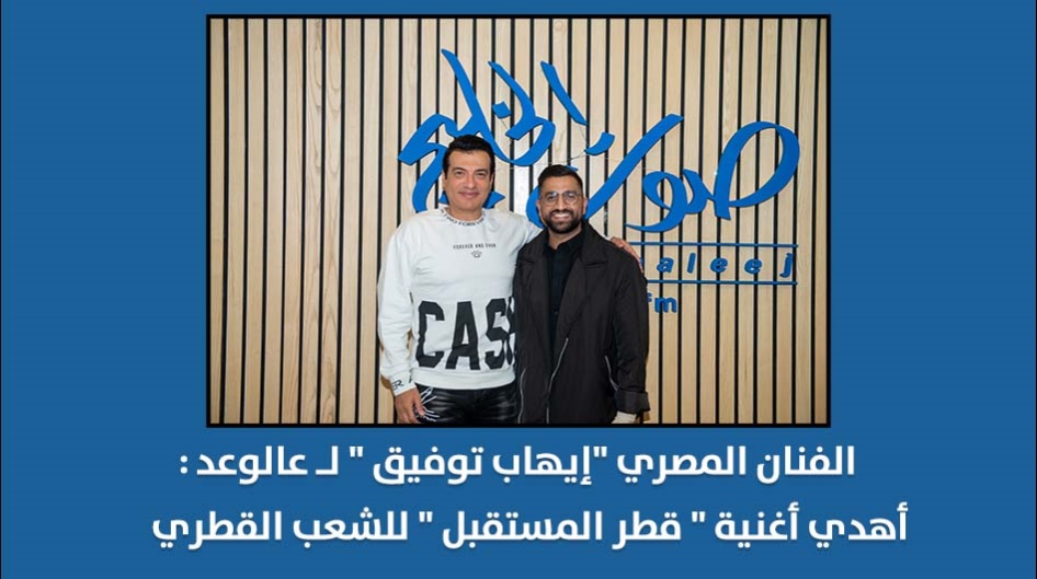 الفنان المصري "إيهاب توفيق " لـ "عالوعد":  أهدي أغنية " قطر المستقبل " للشعب القطري